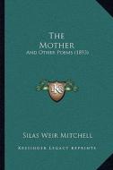 The Mother: And Other Poems (1893) di Silas Weir Mitchell edito da Kessinger Publishing