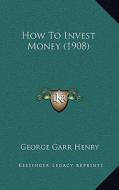 How to Invest Money (1908) di George Garr Henry edito da Kessinger Publishing