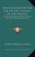 Service Book for the Use of the Church of the Disciple: Taken Principally from the Old and New Testaments (1844) di James Freeman Clarke edito da Kessinger Publishing
