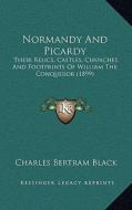 Normandy and Picardy: Their Relics, Castles, Churches and Footprints of William the Conqueror (1899) di Charles Bertram Black edito da Kessinger Publishing