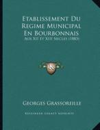 Etablissement Du Regime Municipal En Bourbonnais: Aux XII Et XIII Siecles (1883) di Georges Grassoreille edito da Kessinger Publishing