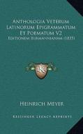 Anthologia Veterum Latinorum Epigrammatum Et Poematum V2: Editionem Burmannianam (1835) di Heinrich Meyer edito da Kessinger Publishing