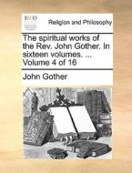 The Spiritual Works Of The Rev. John Gother. In Sixteen Volumes. ... Volume 4 Of 16 di John Gother edito da Gale Ecco, Print Editions