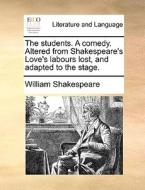 The Students. A Comedy. Altered From Shakespeare's Love's Labours Lost, And Adapted To The Stage. di William Shakespeare edito da Gale Ecco, Print Editions