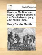 Heads Of Mr. Dundas's Speech On The Finances Of The East-india Company, 25th March 1800 di Henry Dundas Melville edito da Gale Ecco, Print Editions