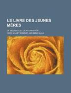 Le Livre Des Jeunes Meres; La Nourrice Et Le Nourrisson di Cora Millet-robinet edito da General Books Llc