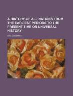 A History of All Nations from the Earliest Periods to the Present Time or Universal History di S. G. Goodrich edito da Rarebooksclub.com
