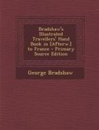 Bradshaw's Illustrated Travellers' Hand Book in [Afterw.] to France di George Bradshaw edito da Nabu Press