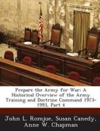 Prepare The Army For War di John L Romjue, Susan Canedy, Anne W Chapman edito da Bibliogov