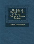 The Life of Handel [Tr. by J. Lowe]. - Primary Source Edition di Victor Schoelcher edito da Nabu Press