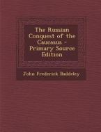 The Russian Conquest of the Caucasus di John Frederick Baddeley edito da Nabu Press