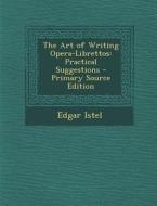 The Art of Writing Opera-Librettos: Practical Suggestions - Primary Source Edition di Edgar Istel edito da Nabu Press