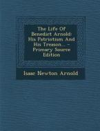 The Life of Benedict Arnold: His Patriotism and His Treason... - Primary Source Edition di Isaac Newton Arnold edito da Nabu Press