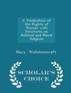 A Vindication Of The Rights Of Woman With Strictures On Political And Moral Subjects - Scholar's Choice Edition di Mary Wollstonecraft edito da Scholar's Choice