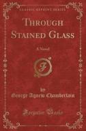 Through Stained Glass di George Agnew Chamberlain edito da Forgotten Books