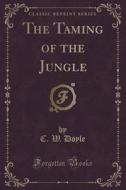 The Taming Of The Jungle (classic Reprint) di C W Doyle edito da Forgotten Books