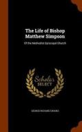 The Life Of Bishop Matthew Simpson, Of The Methodist Episcopal Church di George R 1822-1897 Crooks edito da Arkose Press