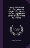 George Borrow And His Circle, Wherein May Be Found Many Hitherto Unpublished Letters Of Borrow And His Friends di Clement King Shorter edito da Palala Press
