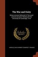 The War and Unity: Being Lectures Delivered at the Local Lectures Summer Meeting of the University of Cambridge, 1918 di Various, David Herbert Somerset Cranage edito da CHIZINE PUBN
