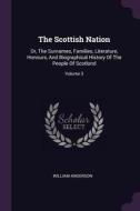 The Scottish Nation: Or, the Surnames, Families, Literature, Honours, and Biographical History of the People of Scotland di William Anderson edito da CHIZINE PUBN