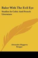 Balor With The Evil Eye: Studies In Celtic And French Literature di Alexander Haggerty Krappe edito da Kessinger Publishing, Llc