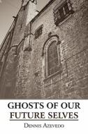 Ghosts Of Our Future Selves di Dennis Azevedo edito da America Star Books
