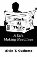 Mark At Thirty di Alvin T Guthertz edito da America Star Books