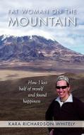 Fat Woman on the Mountain: How I Lost Half of Myself and Found Happiness di Kara Richardson Whitely edito da Createspace
