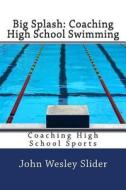 Big Splash: Coaching High School Swimming: Coaching High School Sports di Dr John Wesley Slider edito da Createspace