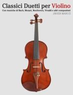 Classici Duetti Per Violino: Facile Violino! Con Musiche Di Bach, Mozart, Beethoven, Vivaldi E Altri Compositori di Javier Marco edito da Createspace