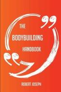The Bodybuilding Handbook - Everything You Need To Know About Bodybuilding di Robert Joseph edito da Emereo Publishing