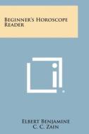 Beginner's Horoscope Reader di Elbert Benjamine, C. C. Zain edito da Literary Licensing, LLC