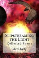 Slipstreaming the Light: Collected Poems di Steven John Kelly edito da Createspace
