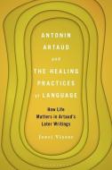 Antonin Artaud And The Healing Practices Of Language di Dr. Joeri Visser edito da Bloomsbury Publishing Plc
