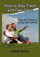 How to Stay Fresh and Feel Great: Learn the Process of Dealing with Cellulite di Libbey Burns edito da Createspace