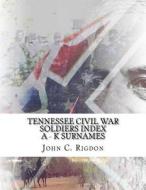 Tennessee Civil War Soldiers Index - A - K Surnames di John C. Rigdon edito da Createspace