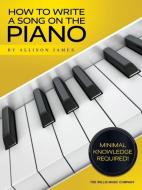 How to Write a Song on the Piano di Allison James edito da WILLIS MUSIC CO