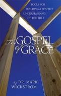 The Gospel of Grace: Tools for Building a Positive Understanding of the Bible di Mark Wickstrom edito da Beaver's Pond Press