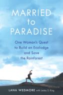 Married to Paradise: One Woman's Courageous Journey of Intuition, Passion, and Purpose to Build an Eco Lodge in the Rain di Lesley S. King, Lana Wedmore edito da WRITELIFE PUB