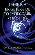 There Is A Brighter Side To Every Dark Side Of Life di Dr Eustice E Mitchell Jr edito da Publishamerica