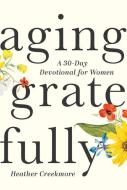 Aging Gratefully: A 30-Day Devotional for Women di Heather Creekmore edito da DISCOVERY HOUSE