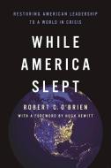 While America Slept: Restoring American Leadership to a World in Crisis di Robert C. O'Brien edito da ENCOUNTER BOOKS