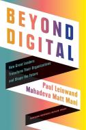 Beyond Digital: How Leaders Transform Their Organizations and Create Lasting Value di Paul Leinwand, Mahadeva Matt Mani edito da HARVARD BUSINESS REVIEW PR