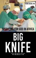 BIG KNIFE KIBUGITA : OPERATING FOR GOD di FRANK OGDEN MD edito da LIGHTNING SOURCE UK LTD