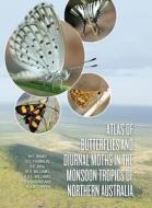 Atlas of Butterflies and Diurnal Moths in the Monsoon Tropics of Northern Australia edito da AUSTRALIAN NATL UNIV PR