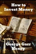 How to Invest Money di George Garr Henry edito da Binker North