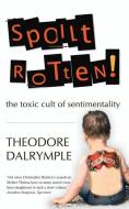 Spoilt Rotten: The Toxic Culture of Sentimentality di Theodore Dalrymple edito da GIBSON SQUARE