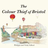 The Colour Thief Of Bristol di Philippa Lilford edito da The Choir Press