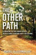 The Other Path: Illuminating the Path Toward Reduced Volatility While Achieving Equity-Type Returns di Robert J. Klosterman Cfp(r) edito da Createspace Independent Publishing Platform