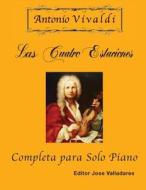Antonio Vivaldi - Las Cuatro Estaciones, Completa: Para Solo Piano di Antonio Vivaldi edito da Createspace Independent Publishing Platform